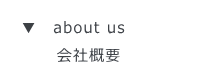 ▼　about us  　   会社概要