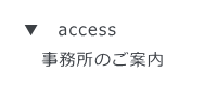 ▼　access  　事務所のご案内