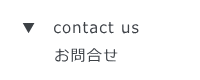 ▼　contact us  　　お問合せ